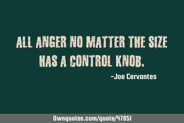 All anger no matter the size has a control