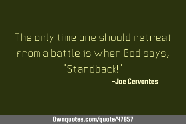 The only time one should retreat from a battle is when God says, "Standback!"