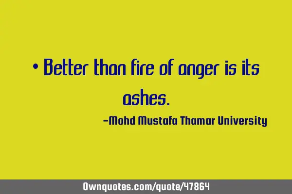 • Better than fire of anger is its