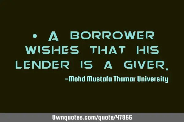 • A borrower wishes that his lender is a