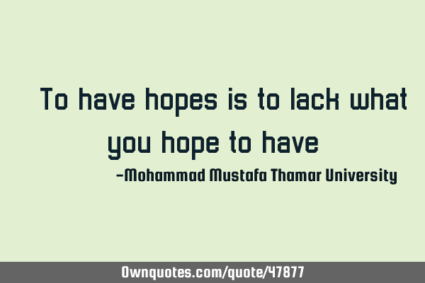 • To have hopes is to lack what you hope to
