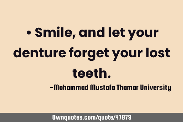 • Smile, and let your denture forget your lost
