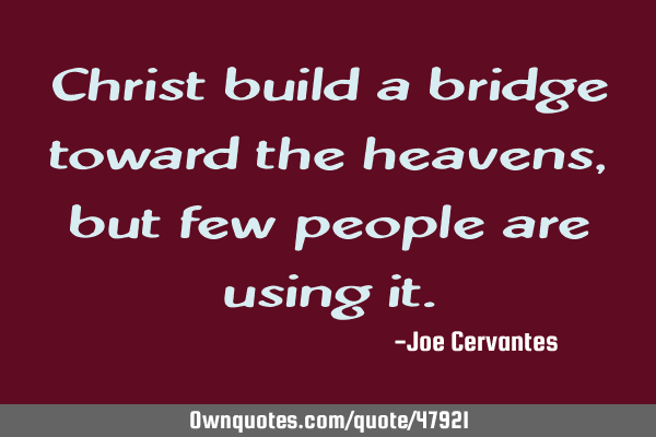 Christ build a bridge toward the heavens, but few people are using