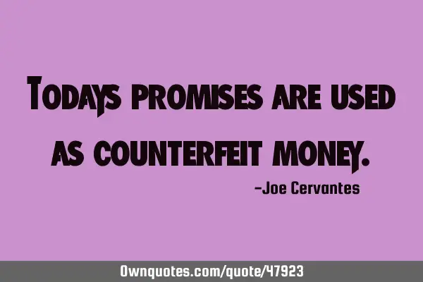 Todays promises are used as counterfeit