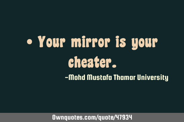 • Your mirror is your