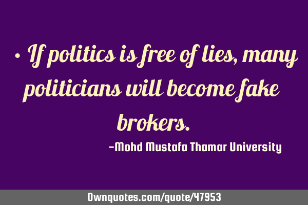 • If politics is free of lies, many politicians will become fake