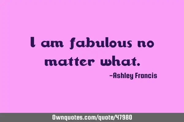 I am fabulous no matter