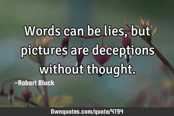 Words can be lies, but pictures are deceptions without