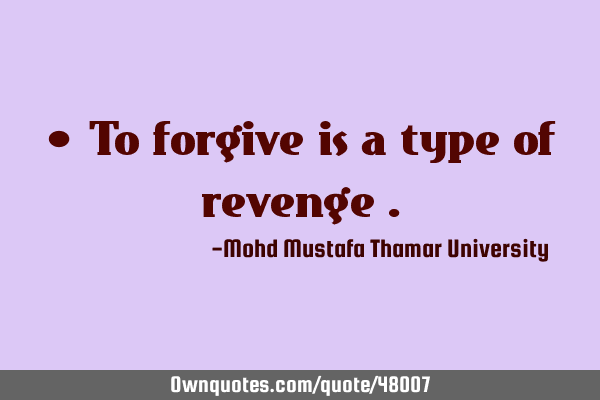 • To forgive is a type of revenge