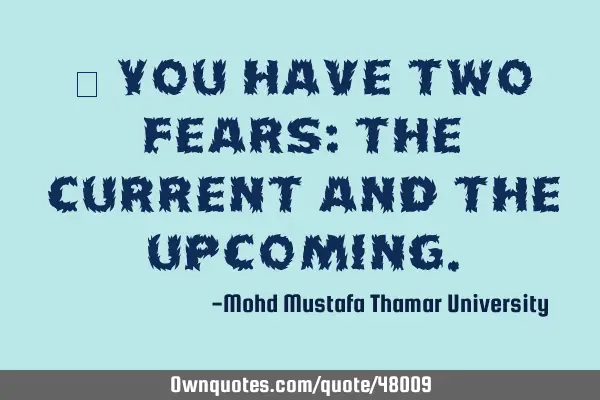 • You have two fears: the current and the