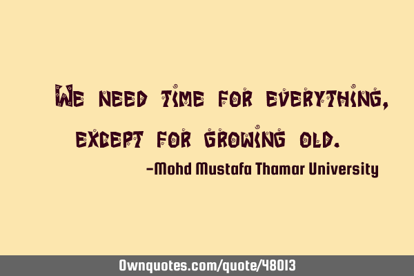• We need time for everything, except for growing
