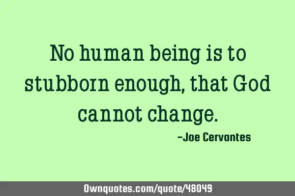 No human being is to stubborn enough, that God cannot