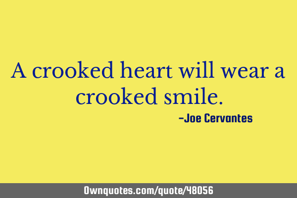 A crooked heart will wear a crooked
