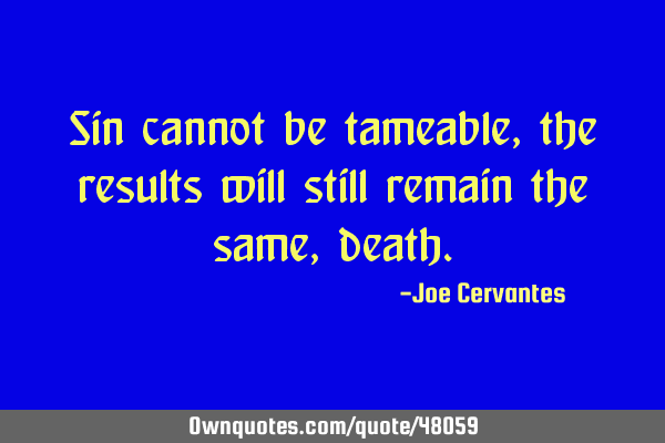 Sin cannot be tameable, the results will still remain the same,