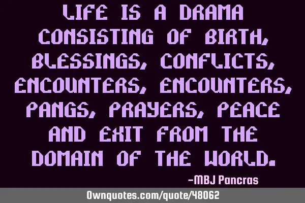 Life is a drama consisting of birth, blessings, conflicts, encounters, encounters, pangs, prayers,