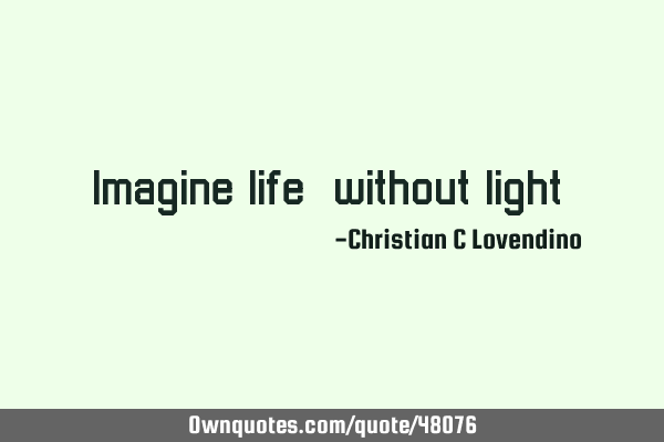 "Imagine life,without light."