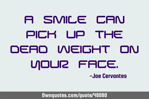A smile can pick up the dead weight on your