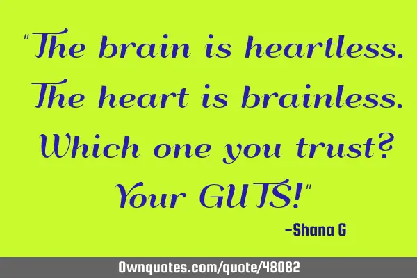 "The brain is heartless. The heart is brainless. Which one you trust? Your GUTS!"