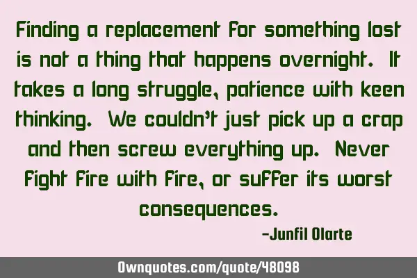 Finding a replacement for something lost is not a thing that happens overnight. It takes a long