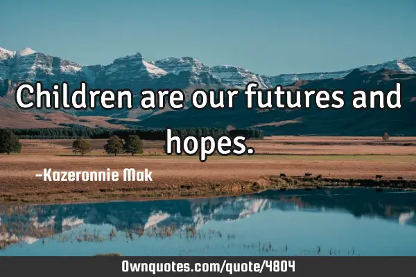 Children are our futures and