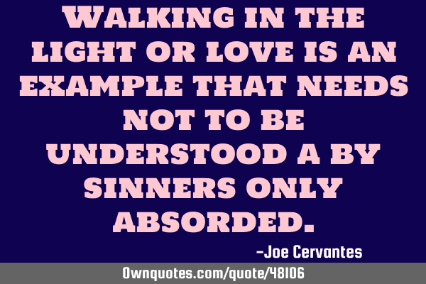 Walking in the light or love is an example that needs not to be understood a by sinners only