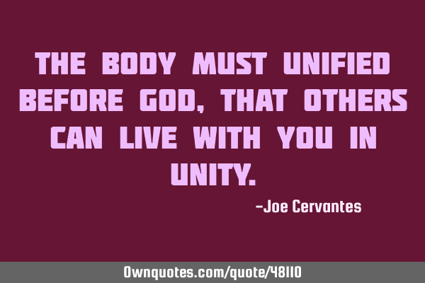The body must unified before God, that others can live with you in