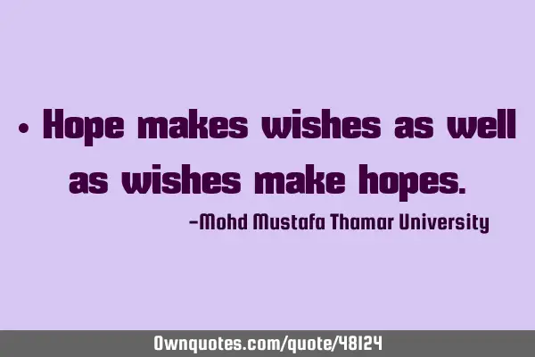 • Hope makes wishes as well as wishes make