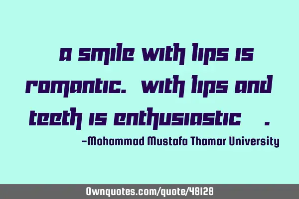 • A smile with lips is romantic. With lips and teeth is enthusiastic…