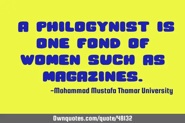 • A philogynist is one fond of women such as