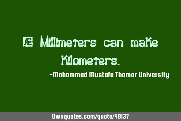 • Millimeters can make