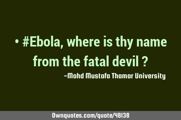 • #Ebola, where is thy name from the fatal devil ?