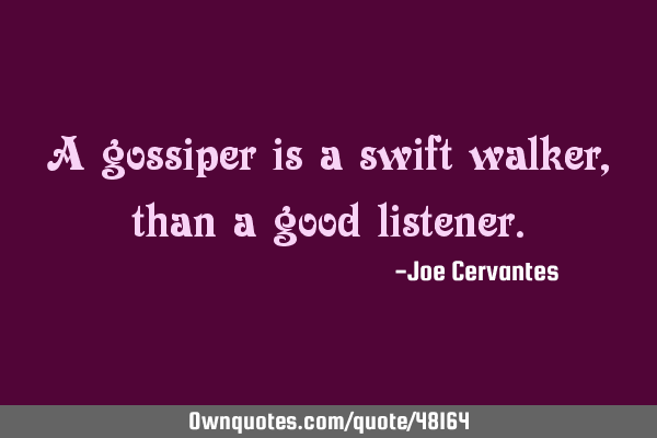 A gossiper is a swift walker, than a good