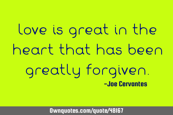 Love is great in the heart that has been greatly