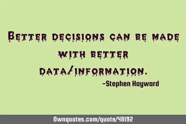 Better decisions can be made with better data/