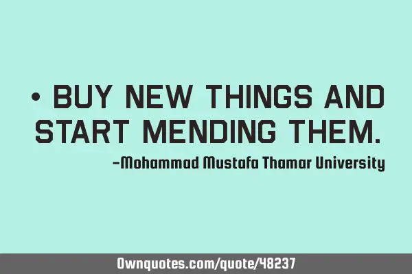 • Buy new things and start mending