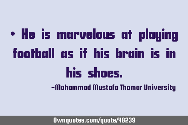 • He is marvelous at playing football as if his brain is in his