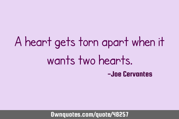 A heart gets torn apart when it wants two
