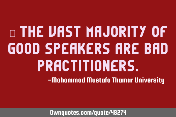 • The vast majority of good speakers are bad