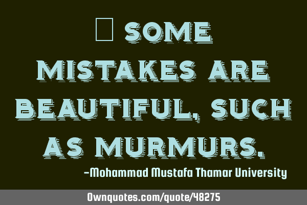 • Some mistakes are beautiful, such as
