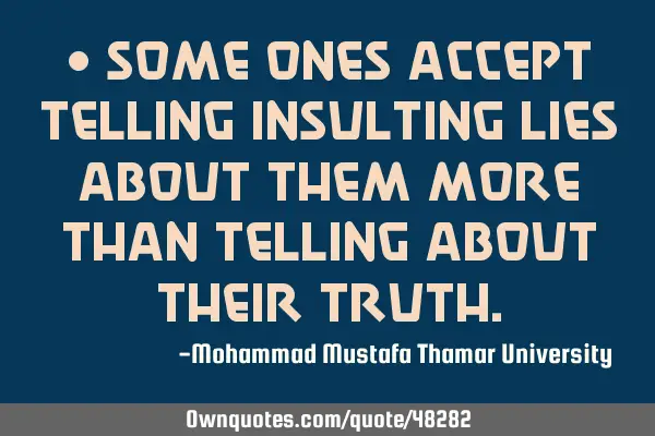 • Some ones accept telling insulting lies about them more than telling about their