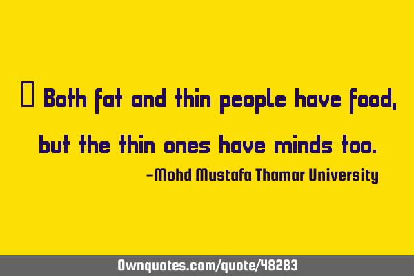 • Both fat and thin people have food , but the thin ones have minds
