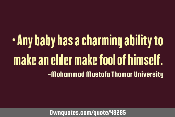 • Any baby has a charming ability to make an elder make fool of