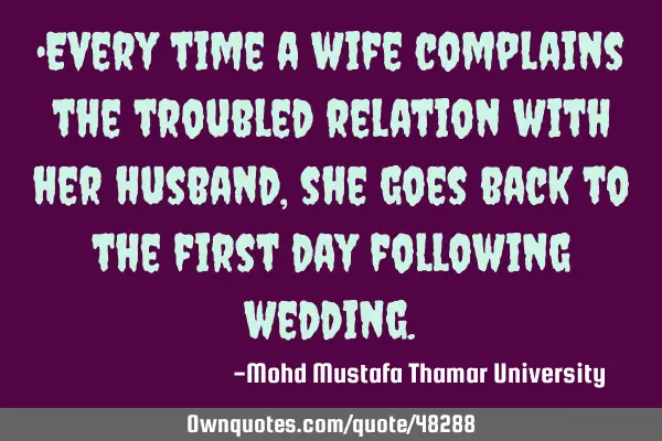 •Every time a wife complains the troubled relation with her husband, she goes back to the first