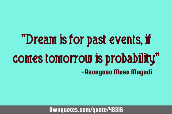 "Dream is for past events, if comes tomorrow is probability"