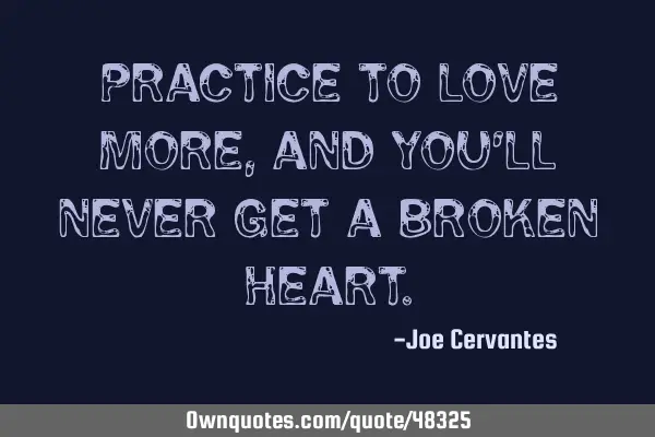 Practice to love more, and you
