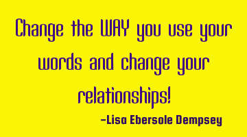 Change the WAY you use your words and change your relationships!