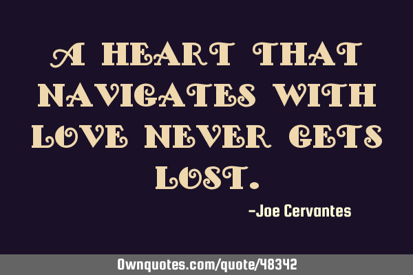 A heart that navigates with love never gets