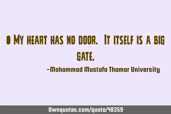 • My heart has no door. It itself is a big