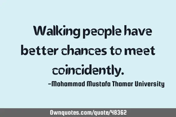 • Walking people have better chances to meet