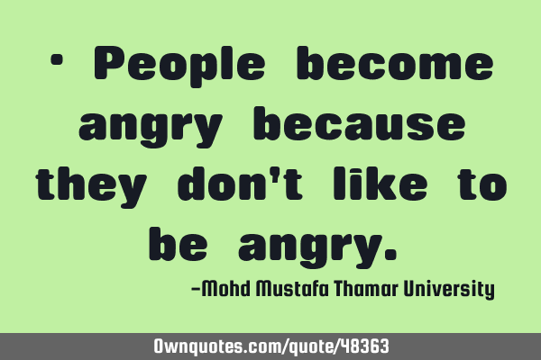 • People become angry because they don